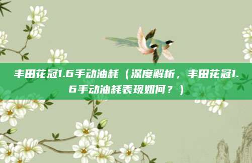 丰田花冠1.6手动油耗(深度解析,丰田花冠1.6手动油耗表现如何?)