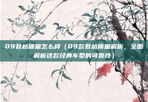 09君越质量怎么样(09款君越质量解析,全面解析这款经典车型的可靠性)