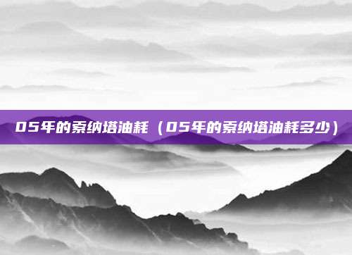 05年的索纳塔油耗(05年的索纳塔油耗多少)