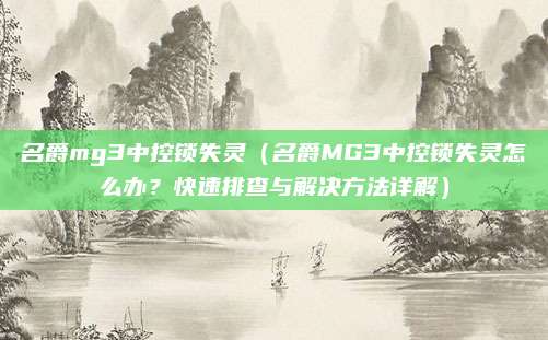 名爵mg3中控锁失灵（名爵MG3中控锁失灵怎么办？快速排查与解决方法详解）