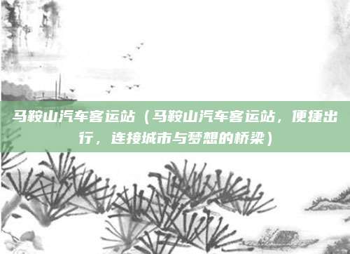 马鞍山汽车客运站（马鞍山汽车客运站，便捷出行，连接城市与梦想的桥梁）