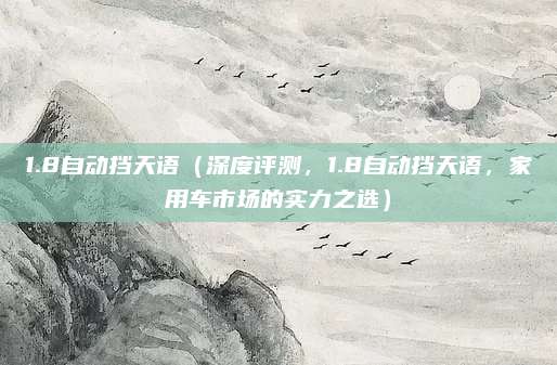 1.8自动挡天语（深度评测，1.8自动挡天语，家用车市场的实力之选）
