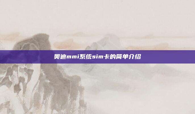 奥迪mmi系统sim卡的简单介绍