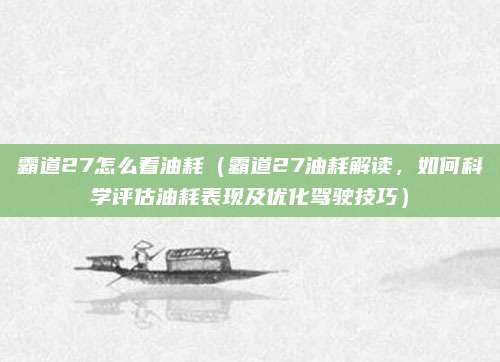 霸道27怎么看油耗(霸道27油耗解读,如何科学评估油耗表现及优化驾驶技巧)