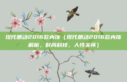 现代朗动2016款内饰(现代朗动2016款内饰解析,时尚科技,人性关怀)