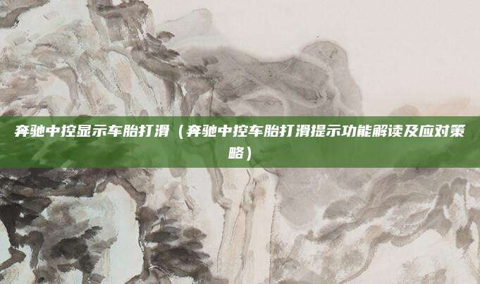 奔驰中控显示车胎打滑(奔驰中控车胎打滑提示功能解读及应对策略)