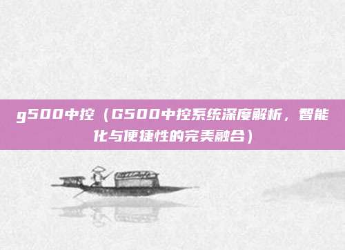 g500中控（G500中控系统深度解析，智能化与便捷性的完美融合）