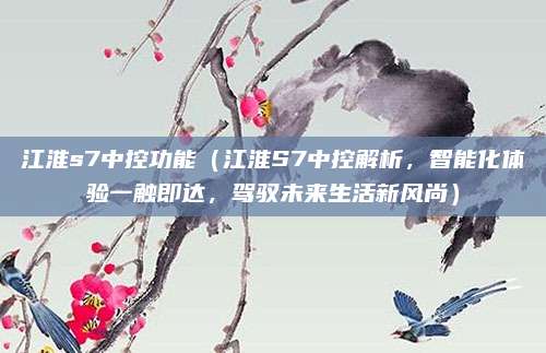 江淮s7中控功能(江淮S7中控解析,智能化体验一触即达,驾驭未来生活新风尚)