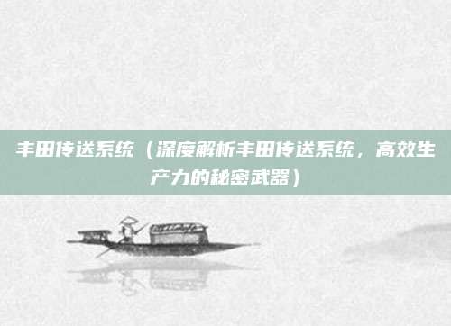 丰田传送系统（深度解析丰田传送系统，高效生产力的秘密武器）