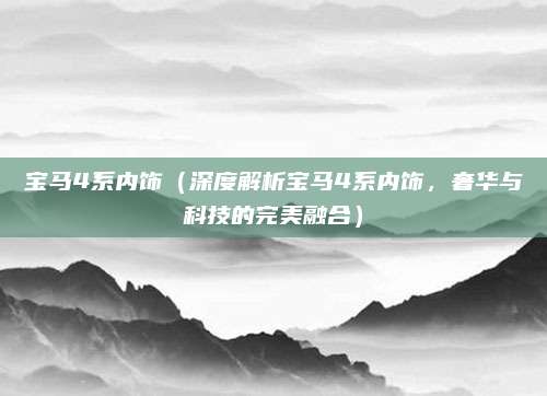 宝马4系内饰(深度解析宝马4系内饰,奢华与科技的完美融合)