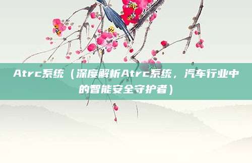 Atrc系统(深度解析Atrc系统,汽车行业中的智能安全守护者)
