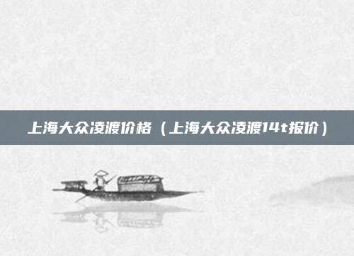 上海大众凌渡价格(上海大众凌渡14t报价)