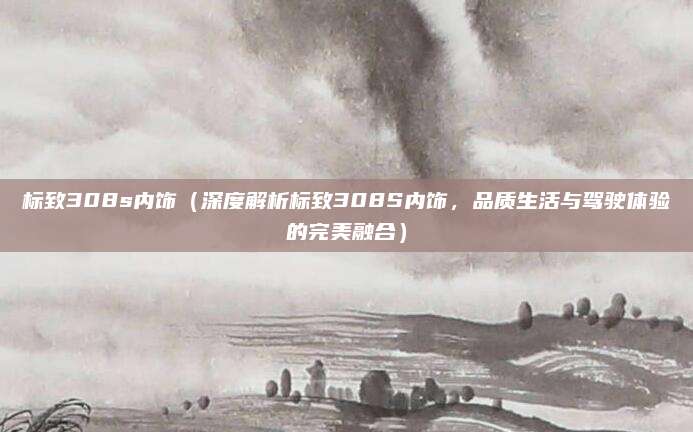 标致308s内饰(深度解析标致308S内饰,品质生活与驾驶体验的完美融合)