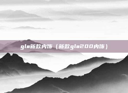 gla新款内饰(新款gla200内饰)