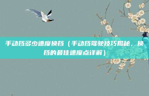 手动挡多少速度换挡（手动挡驾驶技巧揭秘，换挡的最佳速度点详解）