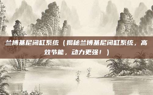 兰博基尼闭缸系统（揭秘兰博基尼闭缸系统，高效节能，动力更强！）