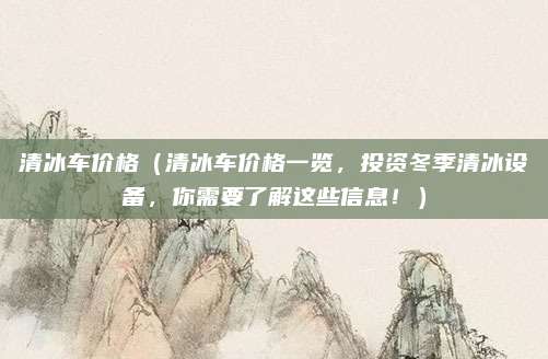 清冰车价格（清冰车价格一览，投资冬季清冰设备，你需要了解这些信息！）