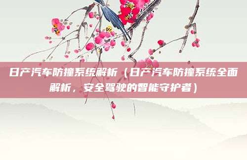 日产汽车防撞系统解析（日产汽车防撞系统全面解析，安全驾驶的智能守护者）