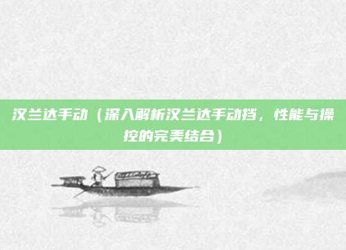 汉兰达手动（深入解析汉兰达手动挡，性能与操控的完美结合）