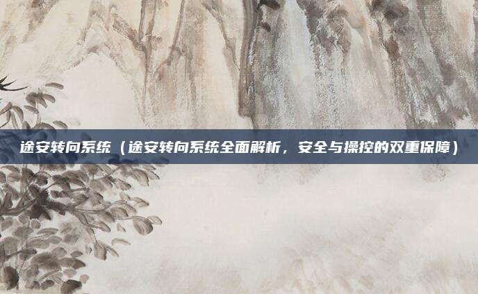 途安转向系统(途安转向系统全面解析,安全与操控的双重保障)