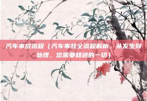 汽车事故流程（汽车事故全流程解析，从发生到处理，您需要知道的一切）