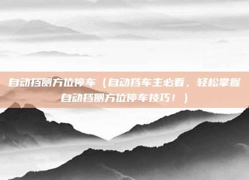 自动挡侧方位停车（自动挡车主必看，轻松掌握自动挡侧方位停车技巧！）
