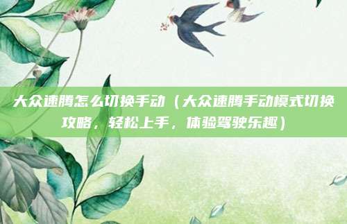 大众速腾怎么切换手动（大众速腾手动模式切换攻略，轻松上手，体验驾驶乐趣）