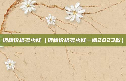 迈腾价格多少钱(迈腾价格多少钱一辆2023款)