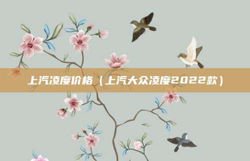 上汽凌度价格(上汽大众凌度2022款)