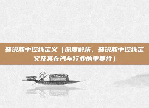 普锐斯中控线定义(深度解析,普锐斯中控线定义及其在汽车行业的重要性)