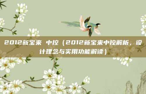 2012新宝来 中控(2012新宝来中控解析,设计理念与实用功能解读)