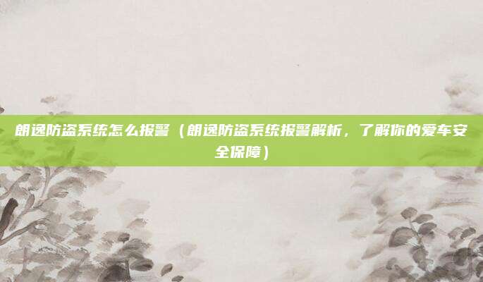 朗逸防盗系统怎么报警（朗逸防盗系统报警解析，了解你的爱车安全保障）