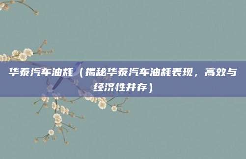 华泰汽车油耗(揭秘华泰汽车油耗表现,高效与经济性并存)