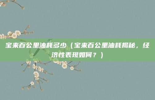 宝来百公里油耗多少（宝来百公里油耗揭秘，经济性表现如何？）