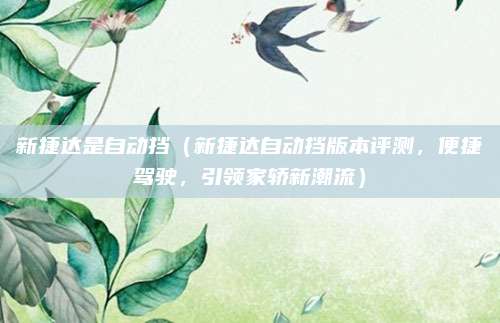 新捷达是自动挡（新捷达自动挡版本评测，便捷驾驶，引领家轿新潮流）