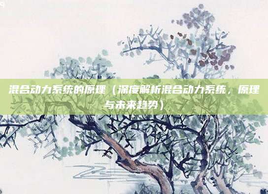 混合动力系统的原理（深度解析混合动力系统，原理与未来趋势）