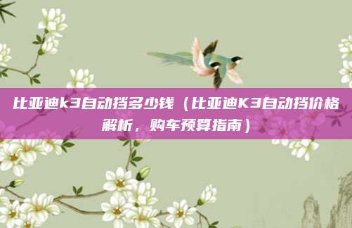 比亚迪k3自动挡多少钱（比亚迪K3自动挡价格解析，购车预算指南）
