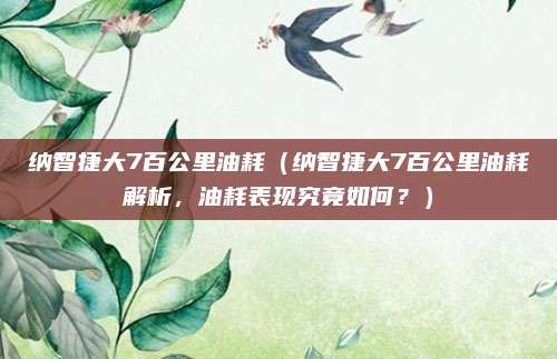 纳智捷大7百公里油耗(纳智捷大7百公里油耗解析,油耗表现究竟如何?)