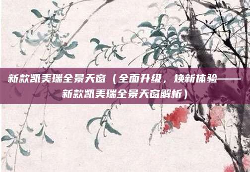 新款凯美瑞全景天窗（全面升级，焕新体验——新款凯美瑞全景天窗解析）
