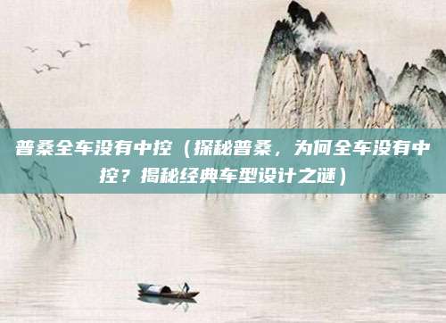 普桑全车没有中控（探秘普桑，为何全车没有中控？揭秘经典车型设计之谜）