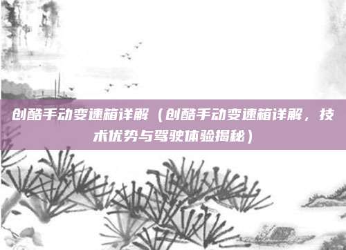 创酷手动变速箱详解（创酷手动变速箱详解，技术优势与驾驶体验揭秘）