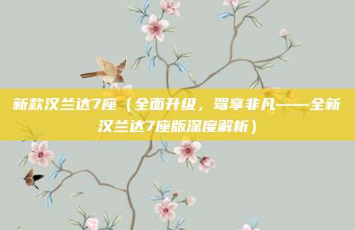 新款汉兰达7座（全面升级，驾享非凡——全新汉兰达7座版深度解析）