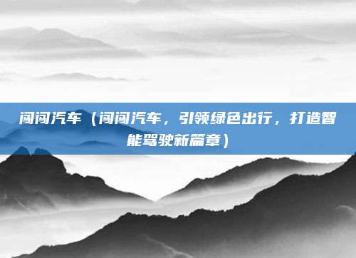 闯闯汽车(闯闯汽车,引领绿色出行,打造智能驾驶新篇章)