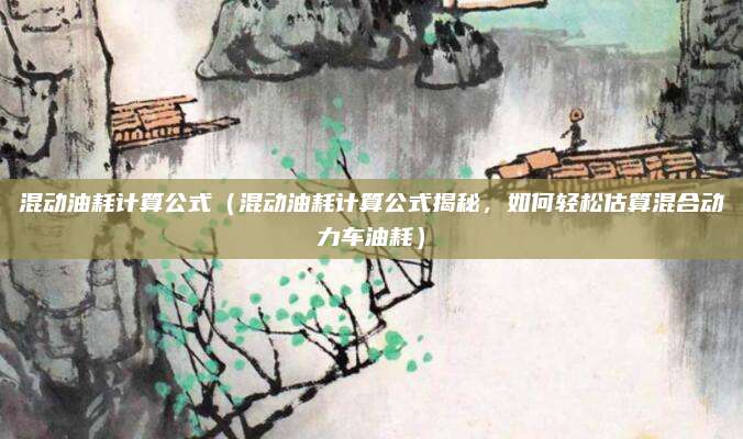 混动油耗计算公式(混动油耗计算公式揭秘,如何轻松估算混合动力车油耗)