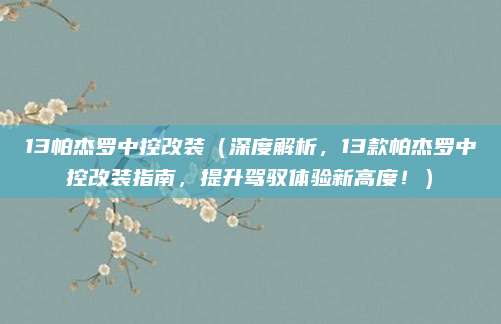 13帕杰罗中控改装(深度解析,13款帕杰罗中控改装指南,提升驾驭体验新高度!)
