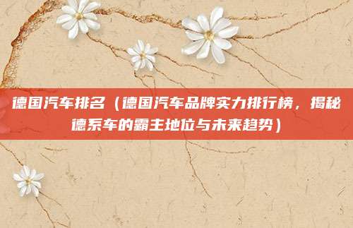 德国汽车排名（德国汽车品牌实力排行榜，揭秘德系车的霸主地位与未来趋势）