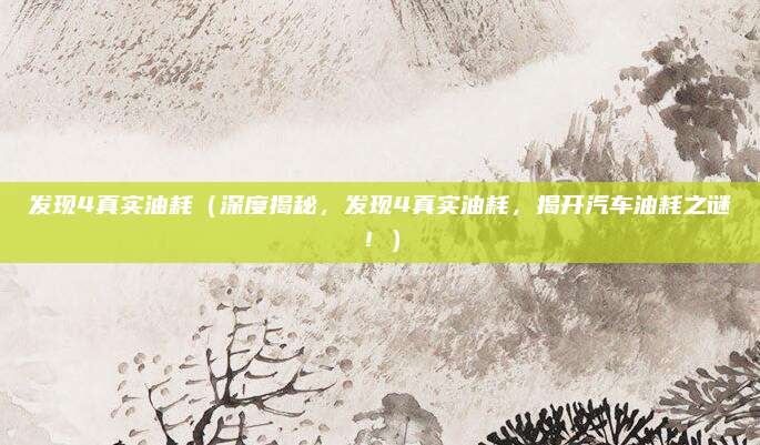 发现4真实油耗(深度揭秘,发现4真实油耗,揭开汽车油耗之谜!)