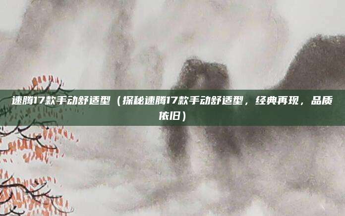 速腾17款手动舒适型（探秘速腾17款手动舒适型，经典再现，品质依旧）