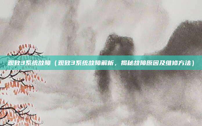 观致3系统故障（观致3系统故障解析，揭秘故障原因及维修方法）