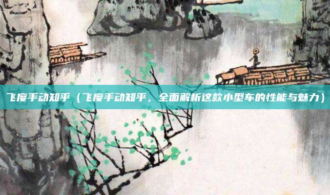 飞度手动知乎（飞度手动知乎，全面解析这款小型车的性能与魅力）